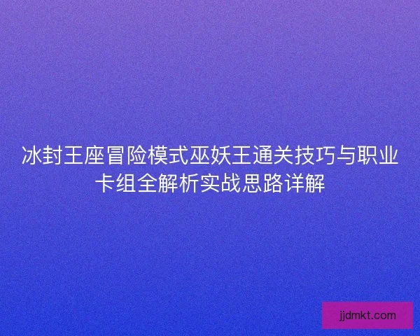 冰封王座冒险模式巫妖王通关技巧与职业卡组全解析实战思路详解