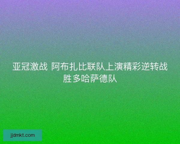 亚冠激战 阿布扎比联队上演精彩逆转战胜多哈萨德队