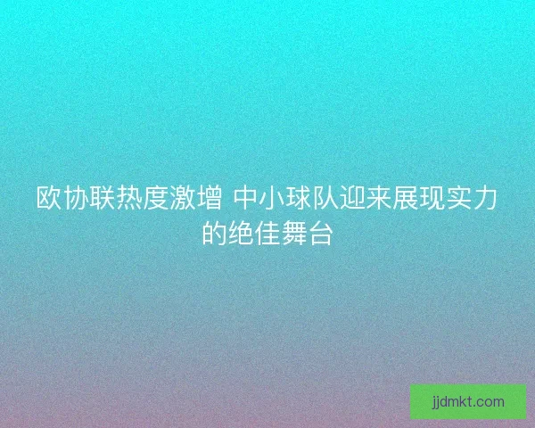 欧协联热度激增 中小球队迎来展现实力的绝佳舞台