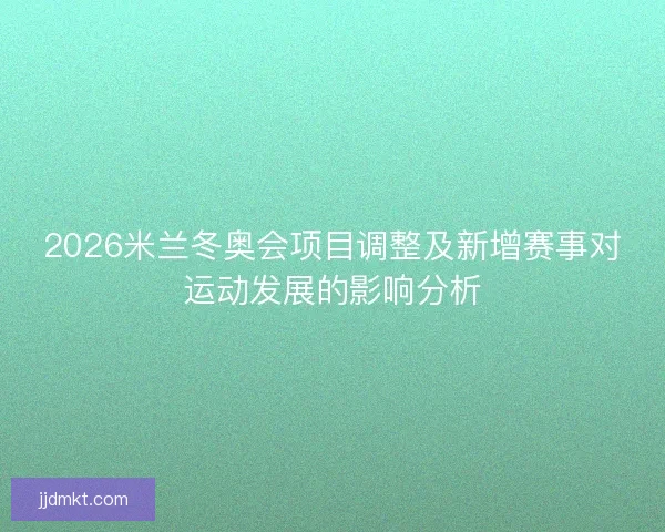 2026米兰冬奥会项目调整及新增赛事对运动发展的影响分析